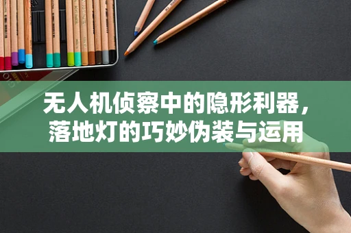 无人机侦察中的隐形利器，落地灯的巧妙伪装与运用