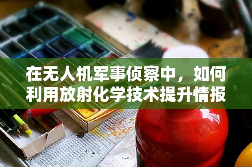 在无人机军事侦察中，如何利用放射化学技术提升情报收集的准确性？
