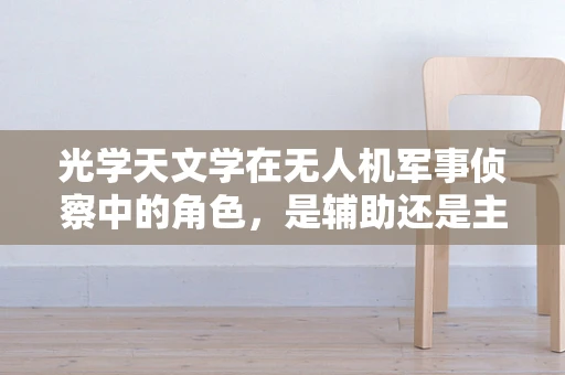 光学天文学在无人机军事侦察中的角色，是辅助还是主导？