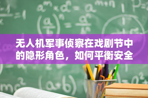 无人机军事侦察在戏剧节中的隐形角色，如何平衡安全与艺术展示？