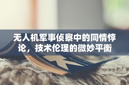 无人机军事侦察中的同情悖论，技术伦理的微妙平衡