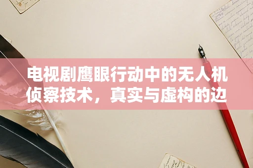 电视剧鹰眼行动中的无人机侦察技术，真实与虚构的边界