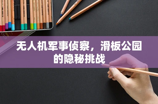 无人机军事侦察，滑板公园的隐秘挑战