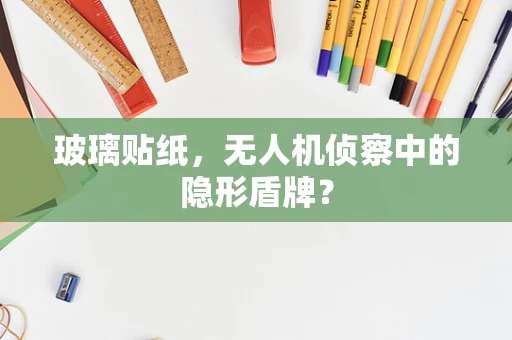 玻璃贴纸，无人机侦察中的隐形盾牌？