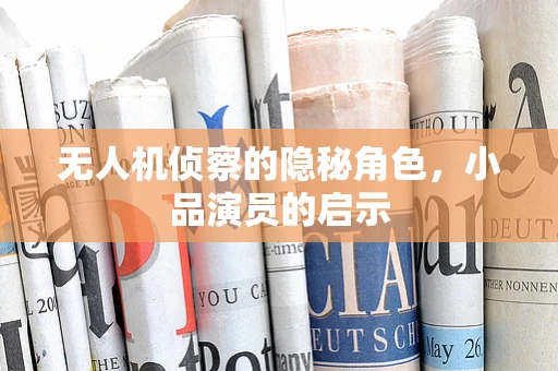 无人机侦察的隐秘角色，小品演员的启示