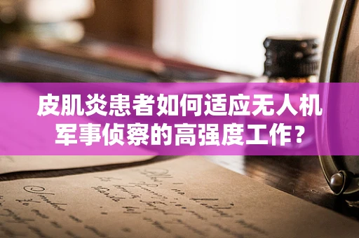 皮肌炎患者如何适应无人机军事侦察的高强度工作？