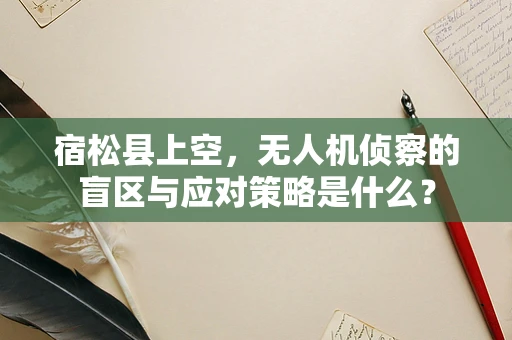 宿松县上空，无人机侦察的盲区与应对策略是什么？
