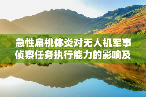 急性扁桃体炎对无人机军事侦察任务执行能力的影响及应对策略