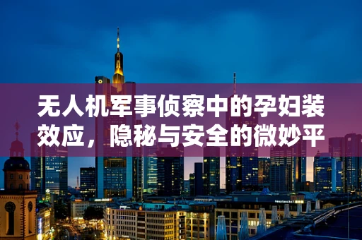 无人机军事侦察中的孕妇装效应，隐秘与安全的微妙平衡