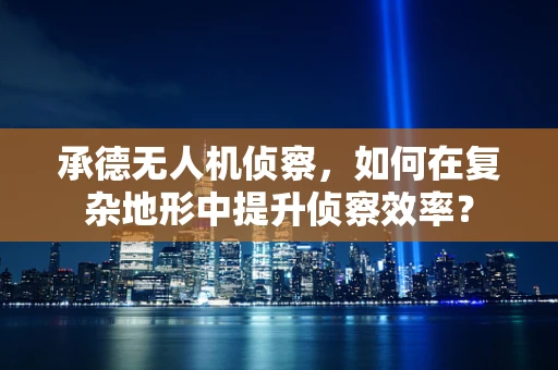 承德无人机侦察，如何在复杂地形中提升侦察效率？