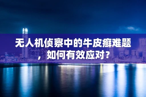 无人机侦察中的牛皮癣难题，如何有效应对？