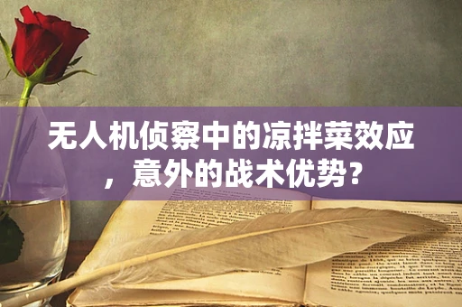 无人机侦察中的凉拌菜效应，意外的战术优势？