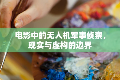 电影中的无人机军事侦察，现实与虚构的边界