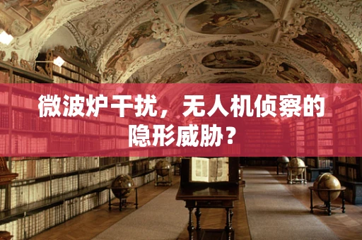 微波炉干扰，无人机侦察的隐形威胁？