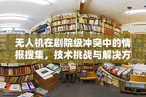 无人机在剧院级冲突中的情报搜集，技术挑战与解决方案？