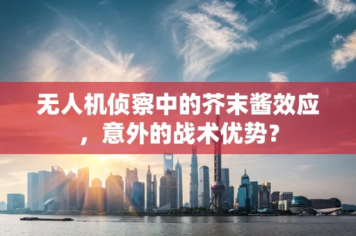 无人机侦察中的芥末酱效应，意外的战术优势？