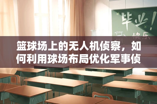篮球场上的无人机侦察，如何利用球场布局优化军事侦察策略？