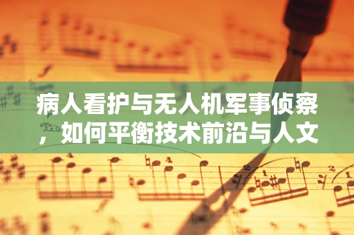 病人看护与无人机军事侦察，如何平衡技术前沿与人文关怀？