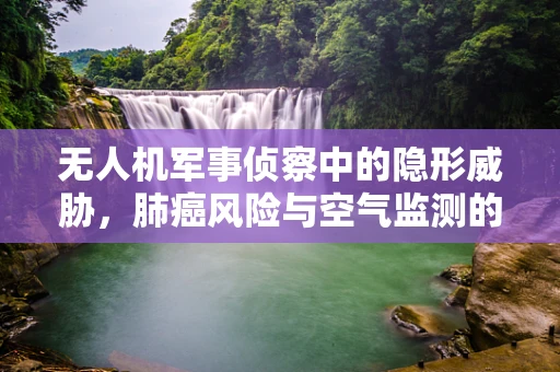无人机军事侦察中的隐形威胁，肺癌风险与空气监测的挑战