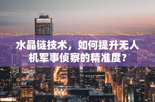 水晶链技术，如何提升无人机军事侦察的精准度？