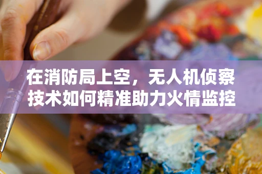 在消防局上空，无人机侦察技术如何精准助力火情监控？