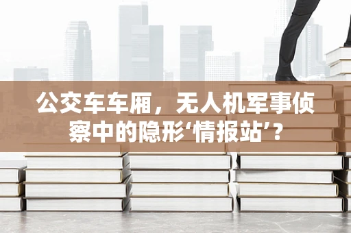 公交车车厢，无人机军事侦察中的隐形‘情报站’？