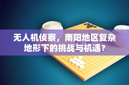 无人机侦察，南阳地区复杂地形下的挑战与机遇？
