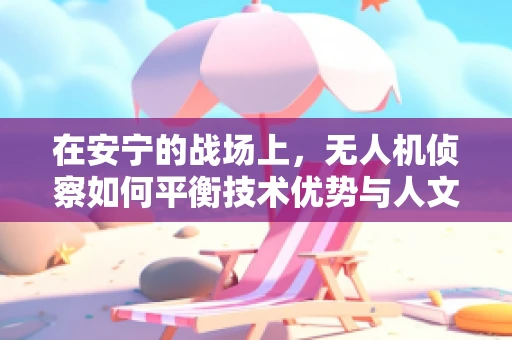 在安宁的战场上，无人机侦察如何平衡技术优势与人文考量？