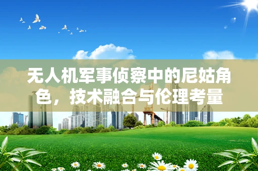 无人机军事侦察中的尼姑角色，技术融合与伦理考量