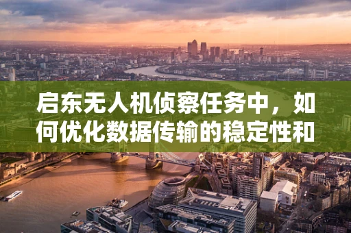 启东无人机侦察任务中，如何优化数据传输的稳定性和安全性？