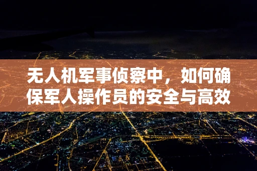 无人机军事侦察中，如何确保军人操作员的安全与高效？