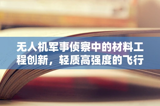 无人机军事侦察中的材料工程创新，轻质高强度的飞行器结构材料应用