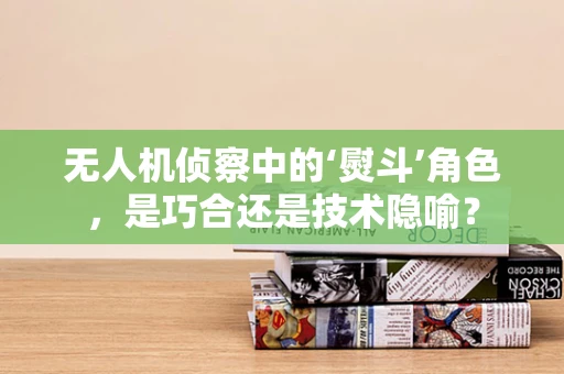 无人机侦察中的‘熨斗’角色，是巧合还是技术隐喻？