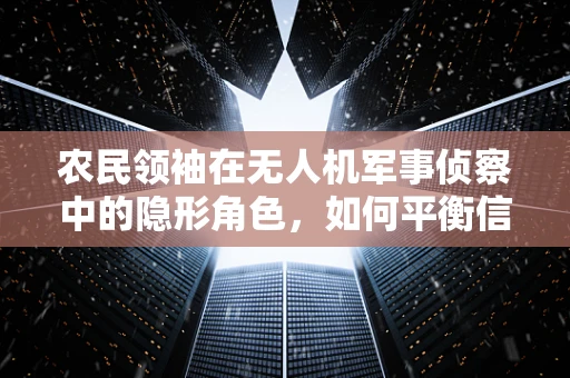 农民领袖在无人机军事侦察中的隐形角色，如何平衡信息获取与民众信任？