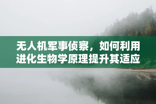 无人机军事侦察，如何利用进化生物学原理提升其适应性与隐蔽性？