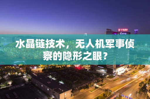 水晶链技术，无人机军事侦察的隐形之眼？