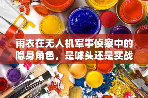 雨衣在无人机军事侦察中的隐身角色，是噱头还是实战利器？