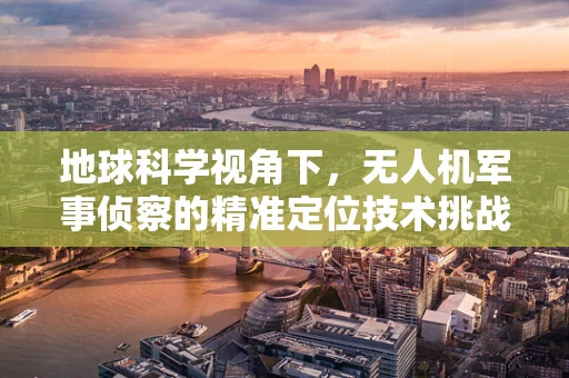 地球科学视角下，无人机军事侦察的精准定位技术挑战何在？