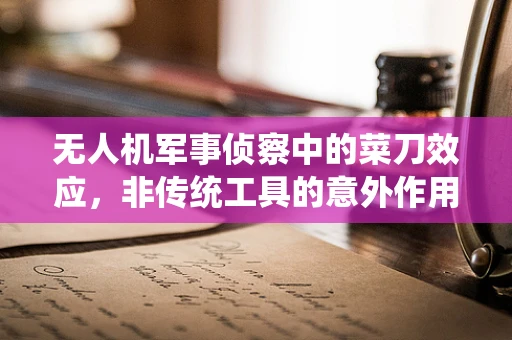 无人机军事侦察中的菜刀效应，非传统工具的意外作用