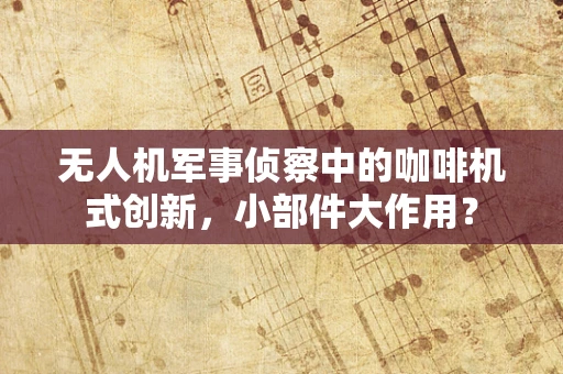 无人机军事侦察中的咖啡机式创新，小部件大作用？