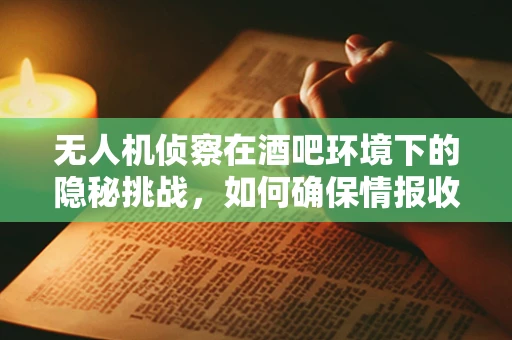 无人机侦察在酒吧环境下的隐秘挑战，如何确保情报收集的零干扰？