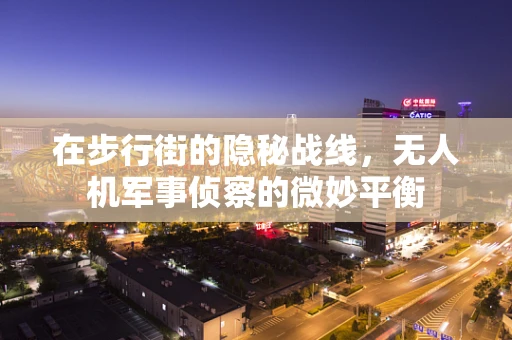 在步行街的隐秘战线，无人机军事侦察的微妙平衡