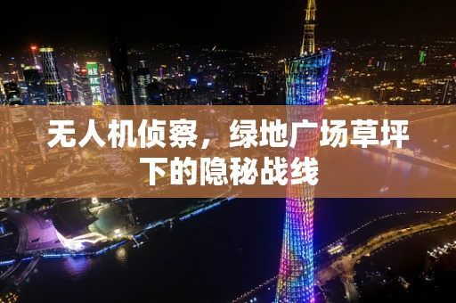 无人机侦察，绿地广场草坪下的隐秘战线