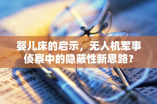 婴儿床的启示，无人机军事侦察中的隐蔽性新思路？