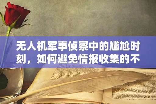 无人机军事侦察中的尴尬时刻，如何避免情报收集的不速之客