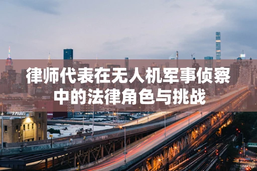 律师代表在无人机军事侦察中的法律角色与挑战