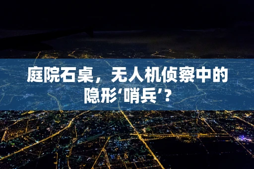 庭院石桌，无人机侦察中的隐形‘哨兵’？