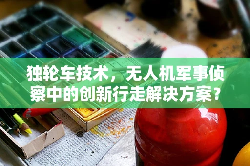 独轮车技术，无人机军事侦察中的创新行走解决方案？