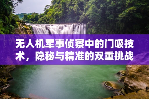 无人机军事侦察中的门吸技术，隐秘与精准的双重挑战