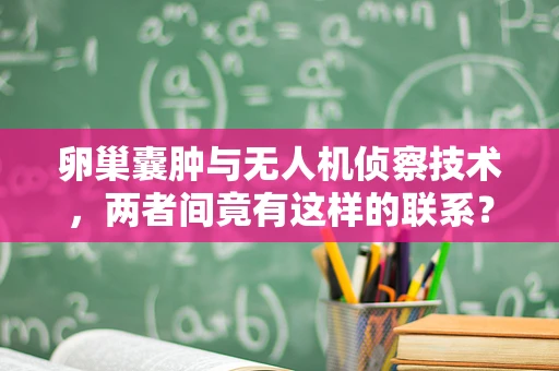 卵巢囊肿与无人机侦察技术，两者间竟有这样的联系？